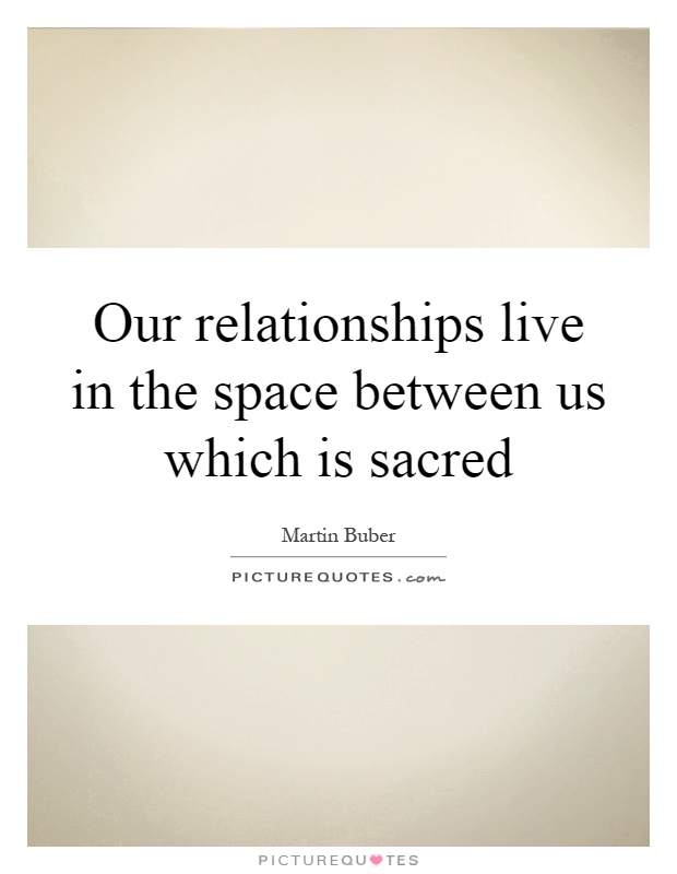 our-relationships-live-in-the-space-between-us-which-is-sacred-quote-1